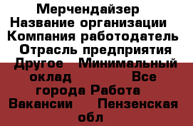 Мерчендайзер › Название организации ­ Компания-работодатель › Отрасль предприятия ­ Другое › Минимальный оклад ­ 35 000 - Все города Работа » Вакансии   . Пензенская обл.